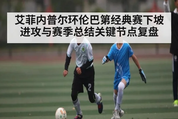 艾菲内普尔环伦巴第经典赛下坡进攻与赛季总结关键节点复盘