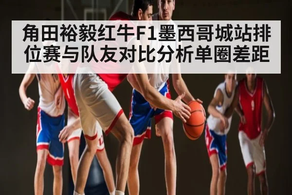 角田裕毅红牛F1墨西哥城站排位赛与队友对比分析单圈差距